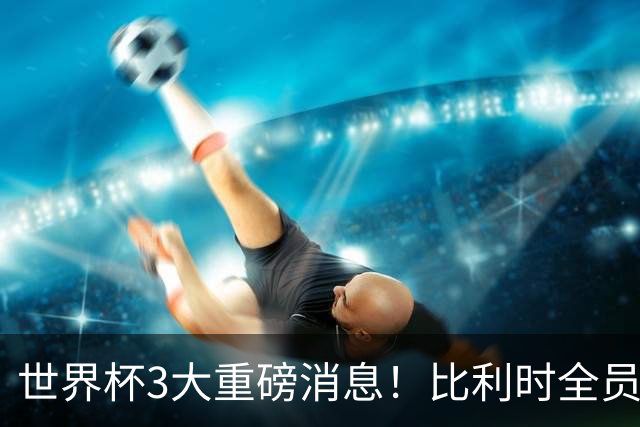 世界杯3大重磅消息！比利时全员遭突击尿检，特朗普暴怒彻查足协，C罗退出国家队迎来大反转