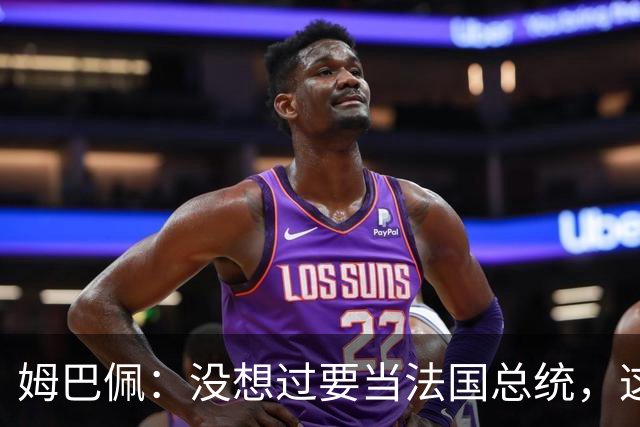 姆巴佩：没想过要当法国总统，这不在我的计划中，我已经够招人恨了