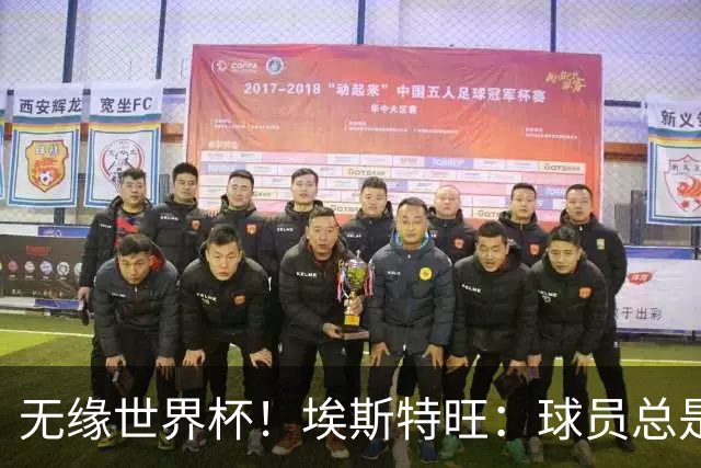 无缘世界杯！埃斯特旺：球员总是很容易受伤 未来梦想是赢世界杯