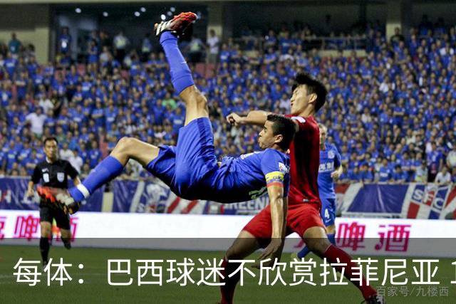 每体：巴西球迷不欣赏拉菲尼亚 1-1平摩洛哥让情况更加严重