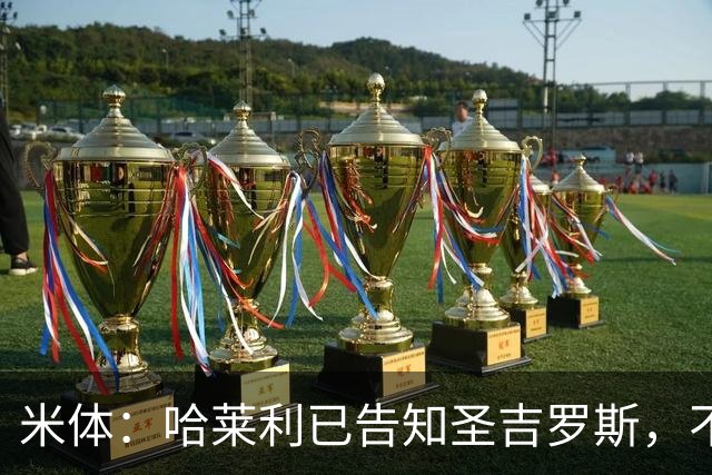 米体：哈莱利已告知圣吉罗斯，不参加任何可能危及转会国米的比赛