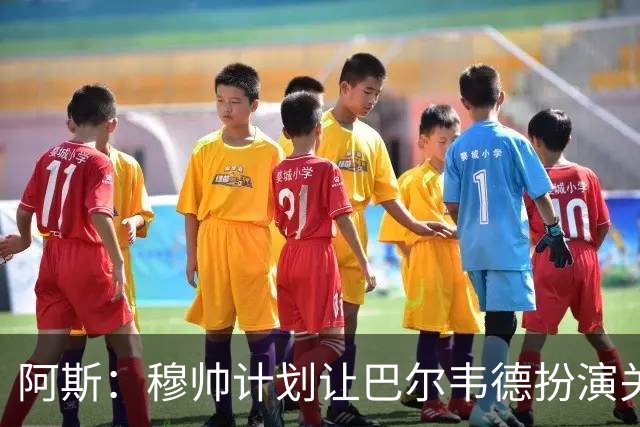 阿斯：穆帅计划让巴尔韦德扮演关键角色，以适应快速反击的风格
