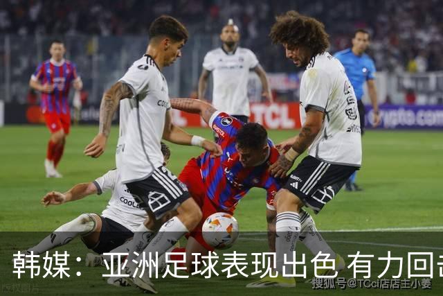 韩媒：亚洲足球表现出色 有力回击了欧洲足坛的偏见