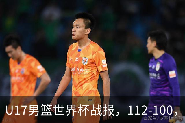 U17男篮世界杯战报，112-100，亚洲第三领先25分被逆转